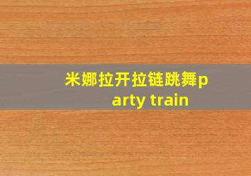 米娜拉开拉链跳舞party train